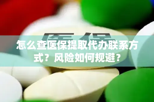 怎么查医保提取代办联系方式？风险如何规避？